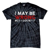 Funny Sarcastic I May Be Wrong But I Doubt It Tie-Dye T-Shirt