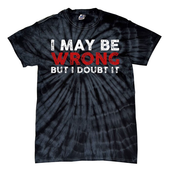 Funny Sarcastic I May Be Wrong But I Doubt It Tie-Dye T-Shirt