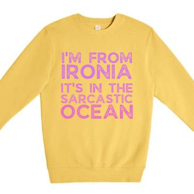 Funny Sarcastic Im From Ironia Its In The Sarcastic Ocean Saying Premium Crewneck Sweatshirt