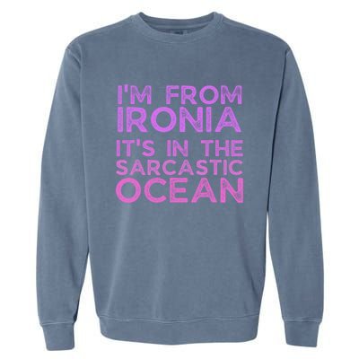 Funny Sarcastic Im From Ironia Its In The Sarcastic Ocean Saying Garment-Dyed Sweatshirt