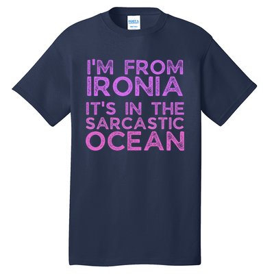 Funny Sarcastic Im From Ironia Its In The Sarcastic Ocean Saying Tall T-Shirt