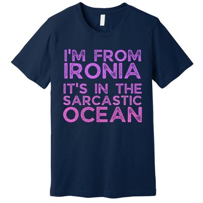 Funny Sarcastic Im From Ironia Its In The Sarcastic Ocean Saying Premium T-Shirt