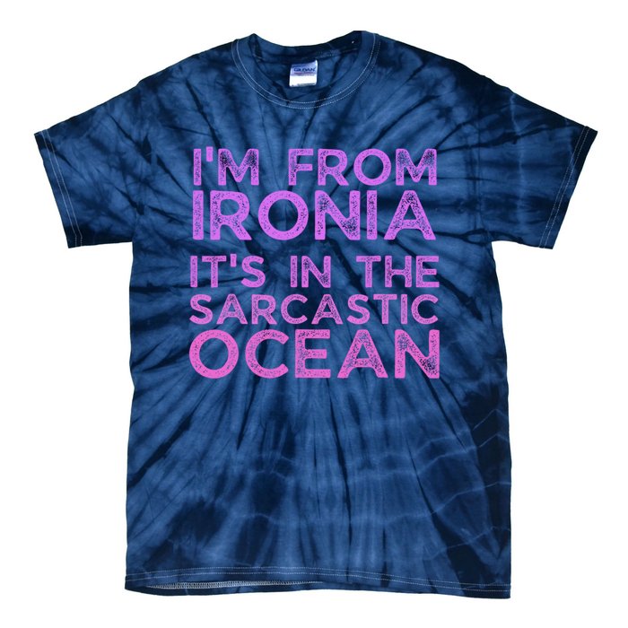 Funny Sarcastic Im From Ironia Its In The Sarcastic Ocean Saying Tie-Dye T-Shirt