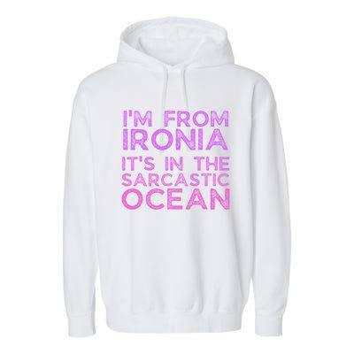 Funny Sarcastic Im From Ironia Its In The Sarcastic Ocean Saying Garment-Dyed Fleece Hoodie