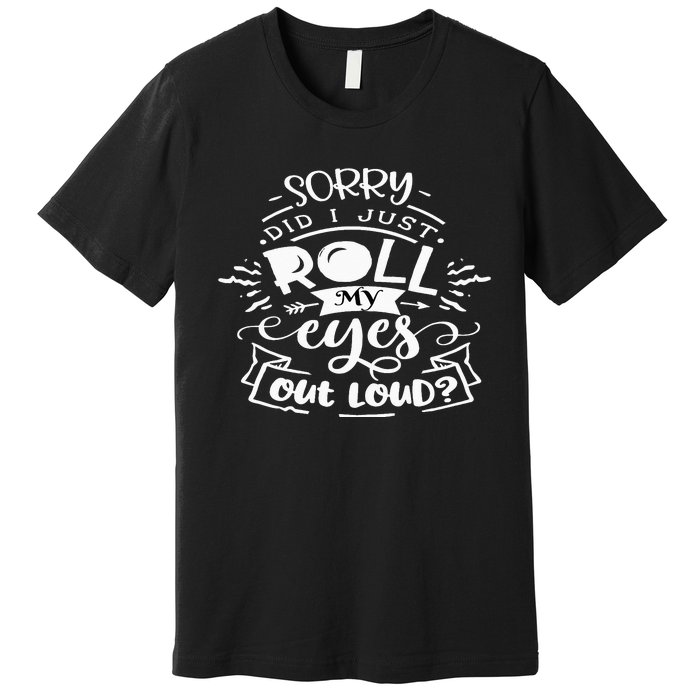 Funny Sarcastic I'm Sorry Did I Roll My Eyes Out Loud Premium T-Shirt