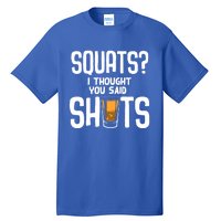 Funny Squats? I Thought You Said Shots Gift Cute Cute Gift Tall T-Shirt