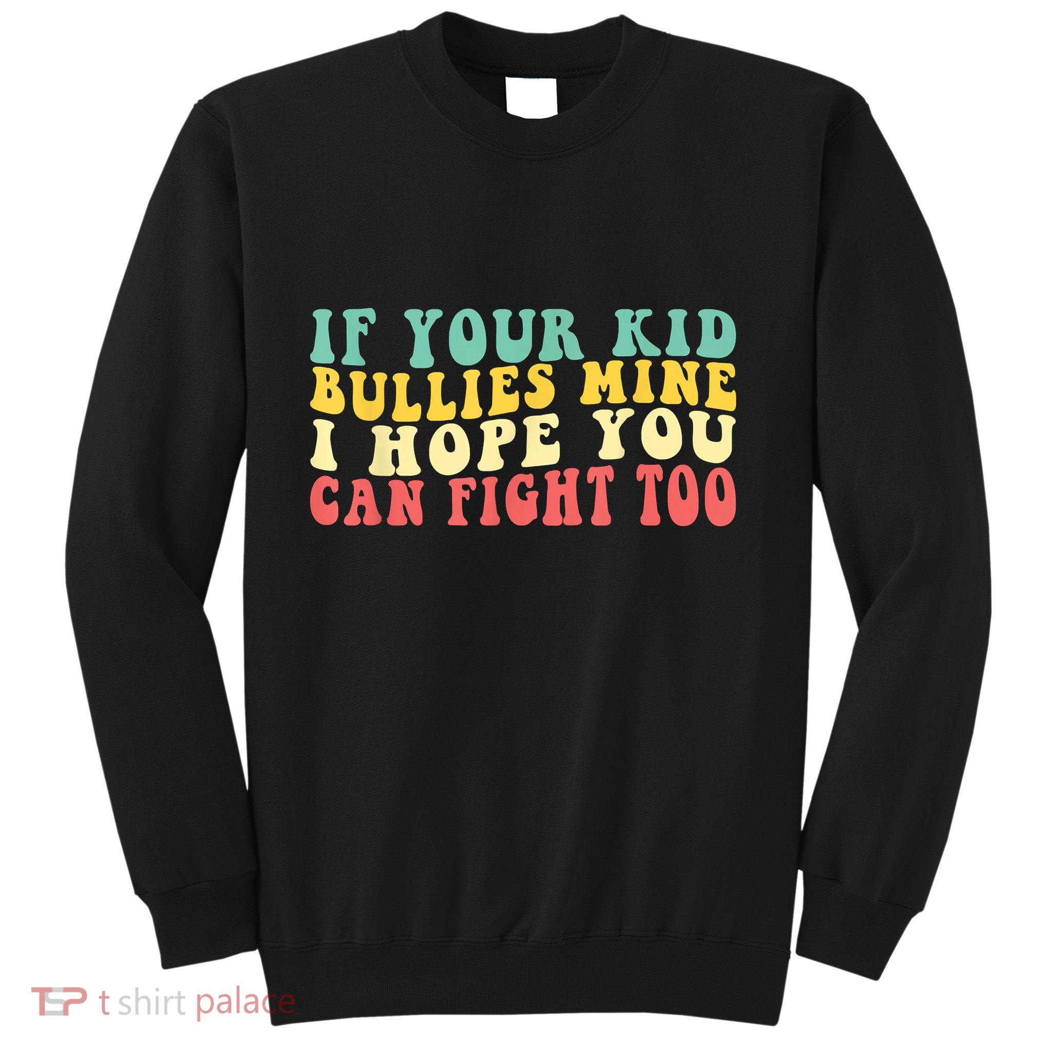 Funny Shirt If Your Kidd Bullies Mine I Hope You Can Fight Too Funny Saying Sweatshirt