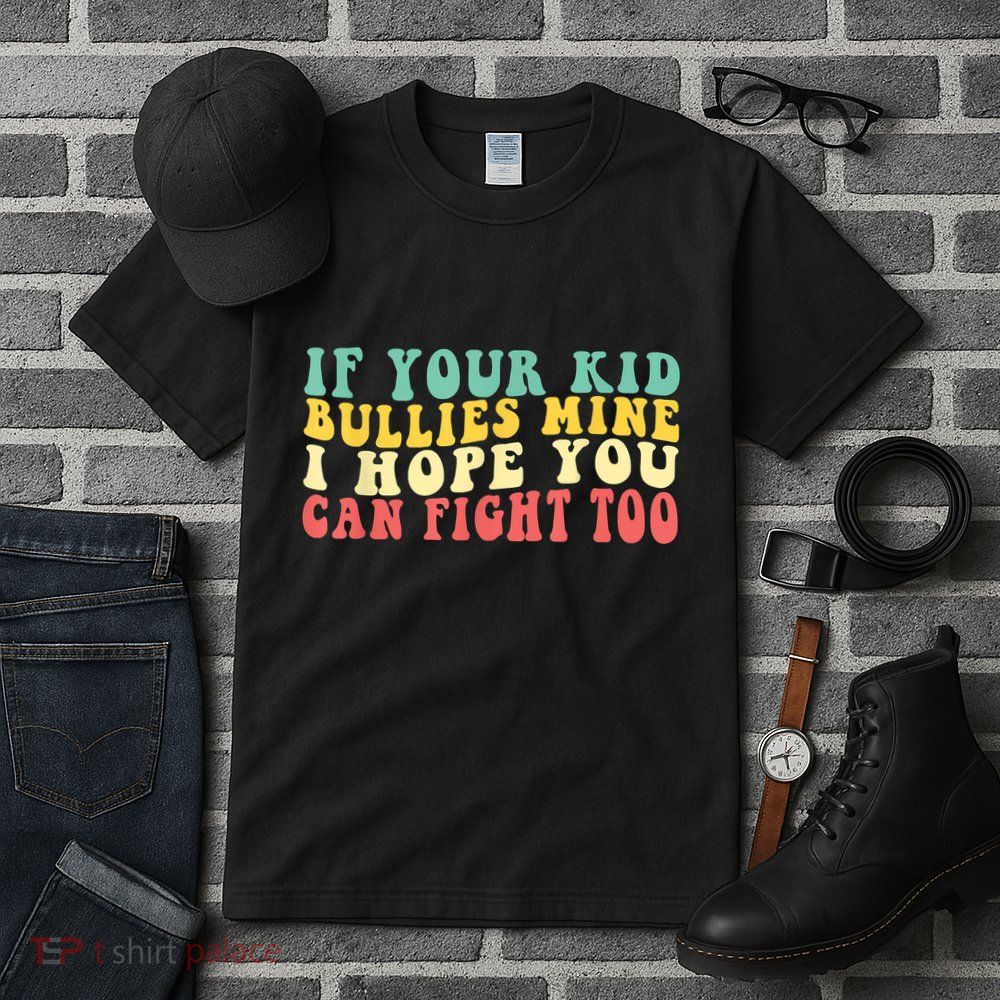Funny Shirt If Your Kidd Bullies Mine I Hope You Can Fight Too Funny Saying Tall T-Shirt