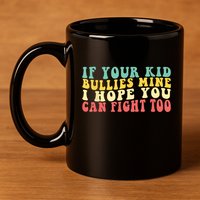 Funny Shirt If Your Kidd Bullies Mine I Hope You Can Fight Too Funny Saying 11oz C Handle Ceramic Mug