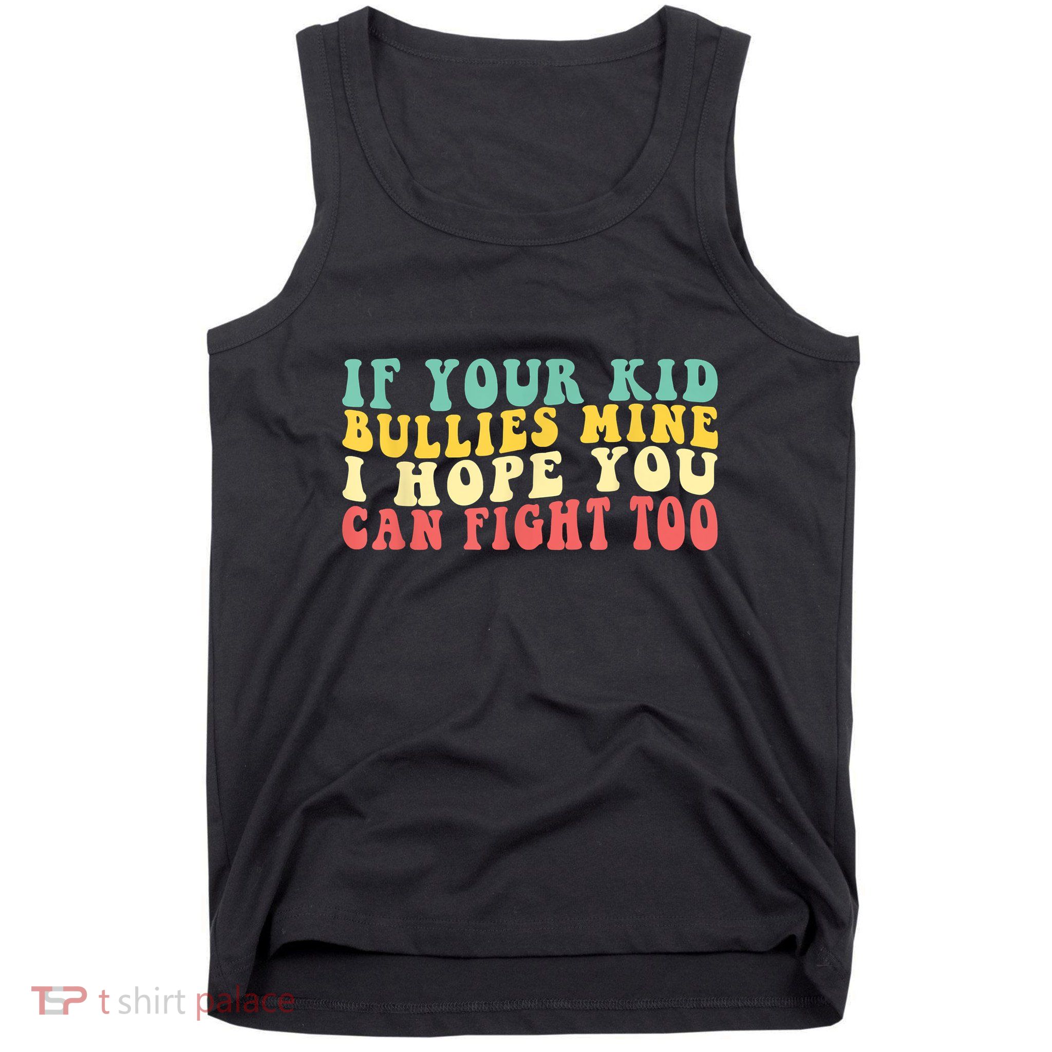 Funny Shirt If Your Kidd Bullies Mine I Hope You Can Fight Too Funny Saying Tank Top