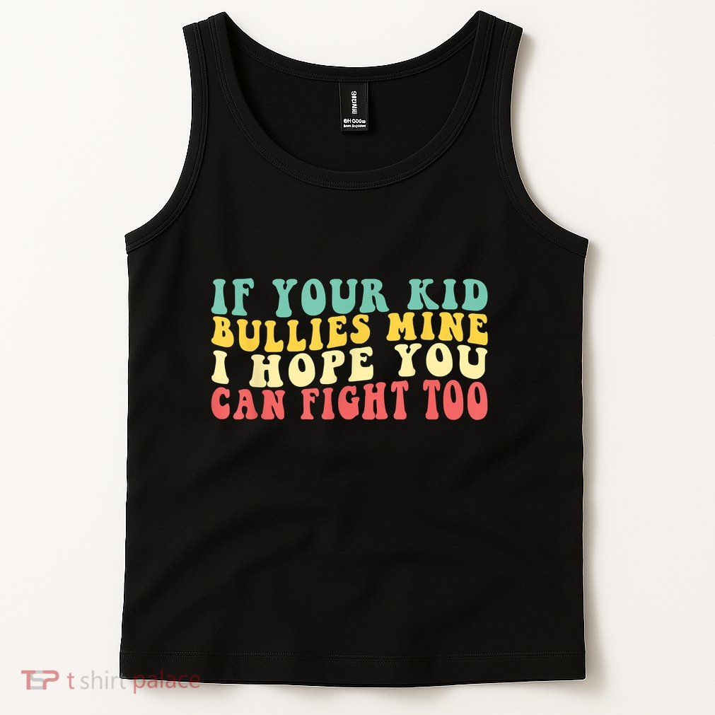 Funny Shirt If Your Kidd Bullies Mine I Hope You Can Fight Too Funny Saying Tank Top