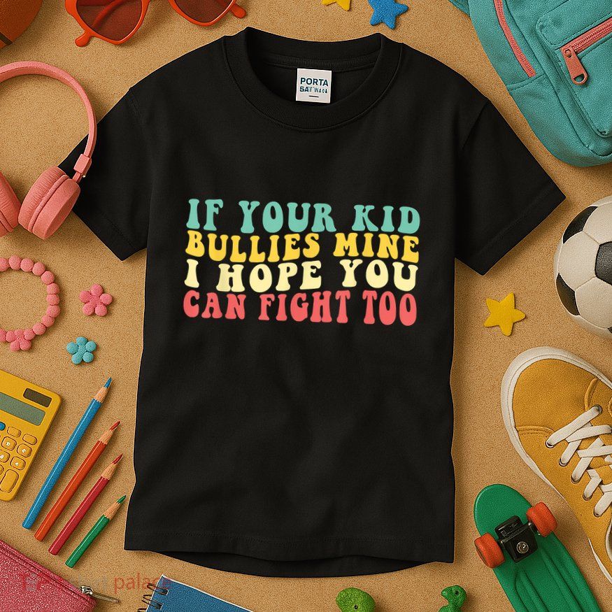 Funny Shirt If Your Kidd Bullies Mine I Hope You Can Fight Too Funny Saying Kids T-Shirt