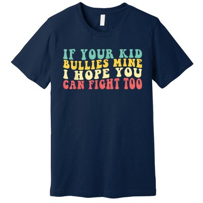 Funny Shirt If Your Kidd Bullies Mine I Hope You Can Fight Too Funny Saying Premium T-Shirt