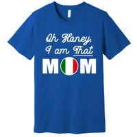 Funny Sarcastic Italian Mom Gift Oh Honey I Am That Mom Gift Premium T-Shirt