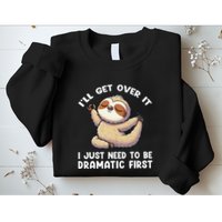Funny Sloth ILl Get Over It Just Need To Be Dramatic First Sweatshirt