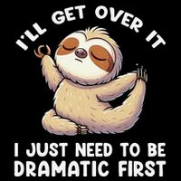 Funny Sloth ILl Get Over It Just Need To Be Dramatic First Sweatshirt