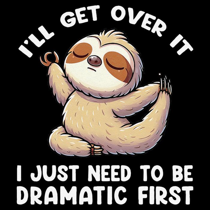Funny Sloth ILl Get Over It Just Need To Be Dramatic First Sweatshirt