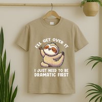 Funny Sloth ILl Get Over It Just Need To Be Dramatic First T-Shirt
