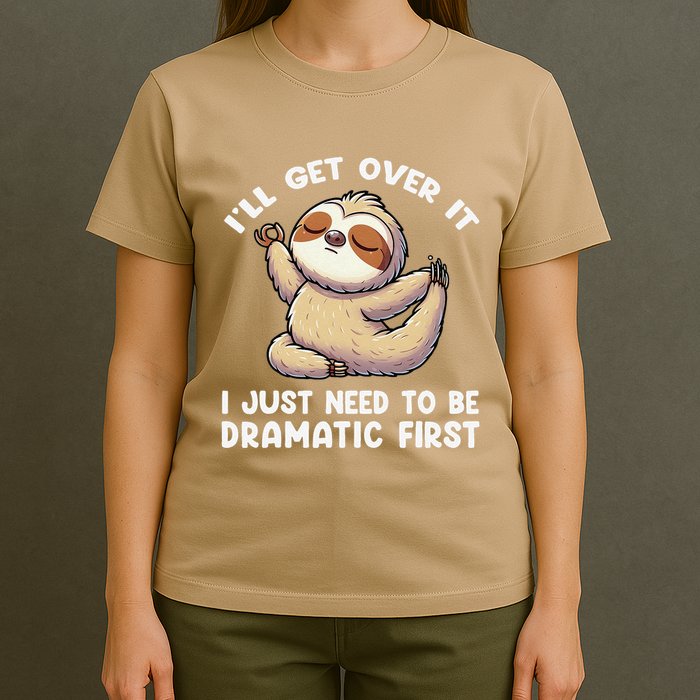 Funny Sloth ILl Get Over It Just Need To Be Dramatic First T-Shirt