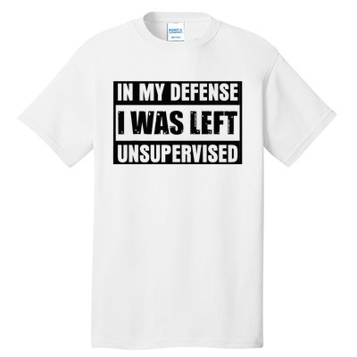 Funny Saying In My Defense I Was Left Unsupervised Tall T-Shirt