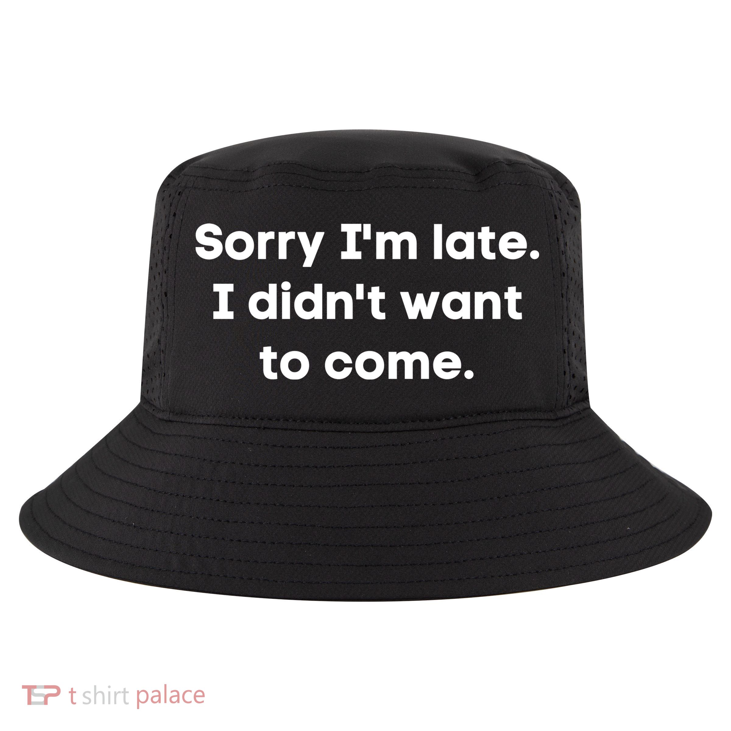 Funny Sorry I'm Late. I Didn't Want To Come Hilarious Design Cool Comfort Performance Bucket Hat
