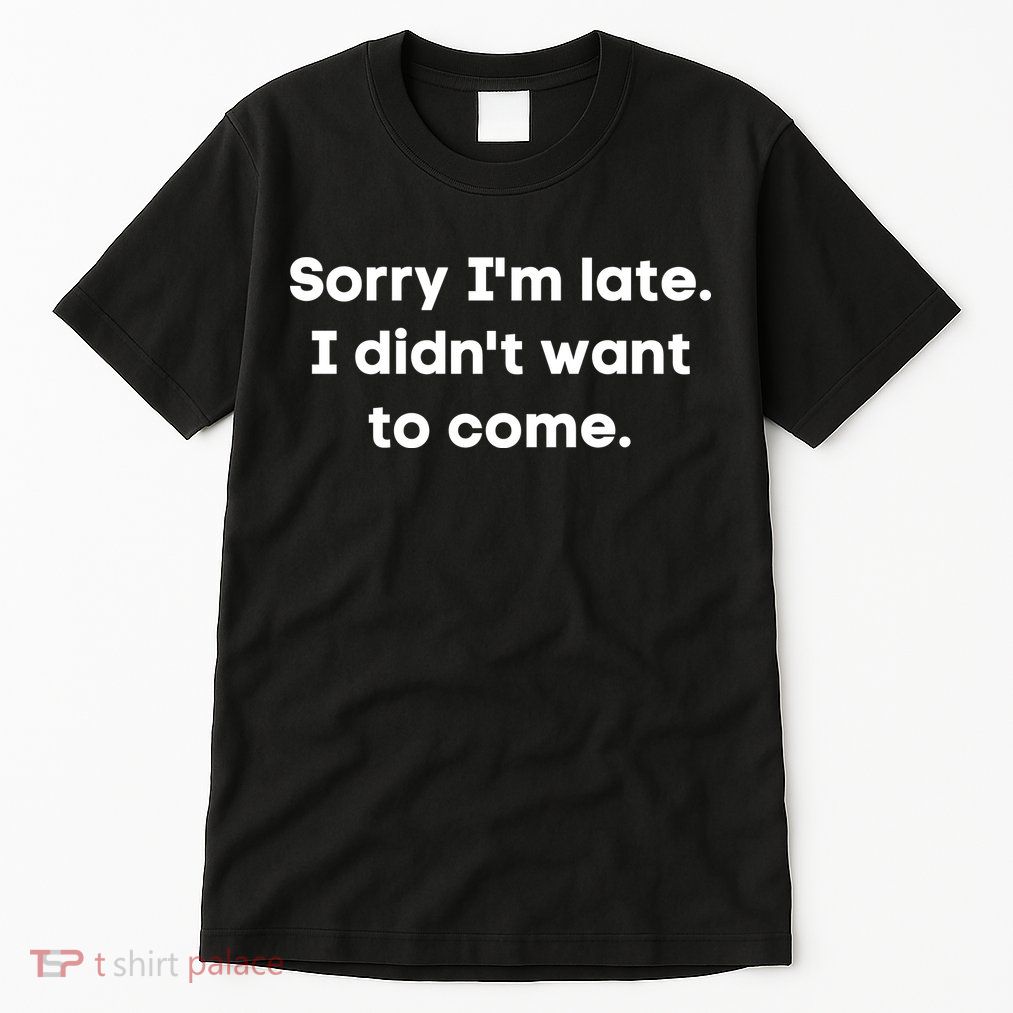 Funny Sorry I'm Late. I Didn't Want To Come Hilarious Design Tall T-Shirt