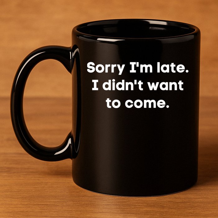 Funny Sorry I'm Late. I Didn't Want To Come Hilarious Design 11oz C Handle Ceramic Mug