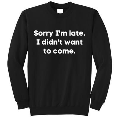 Funny Sorry I'm Late. I Didn't Want To Come Hilarious Design Tall Sweatshirt