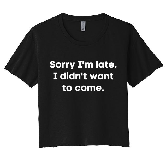 Funny Sorry I'm Late. I Didn't Want To Come Hilarious Design Crop Top