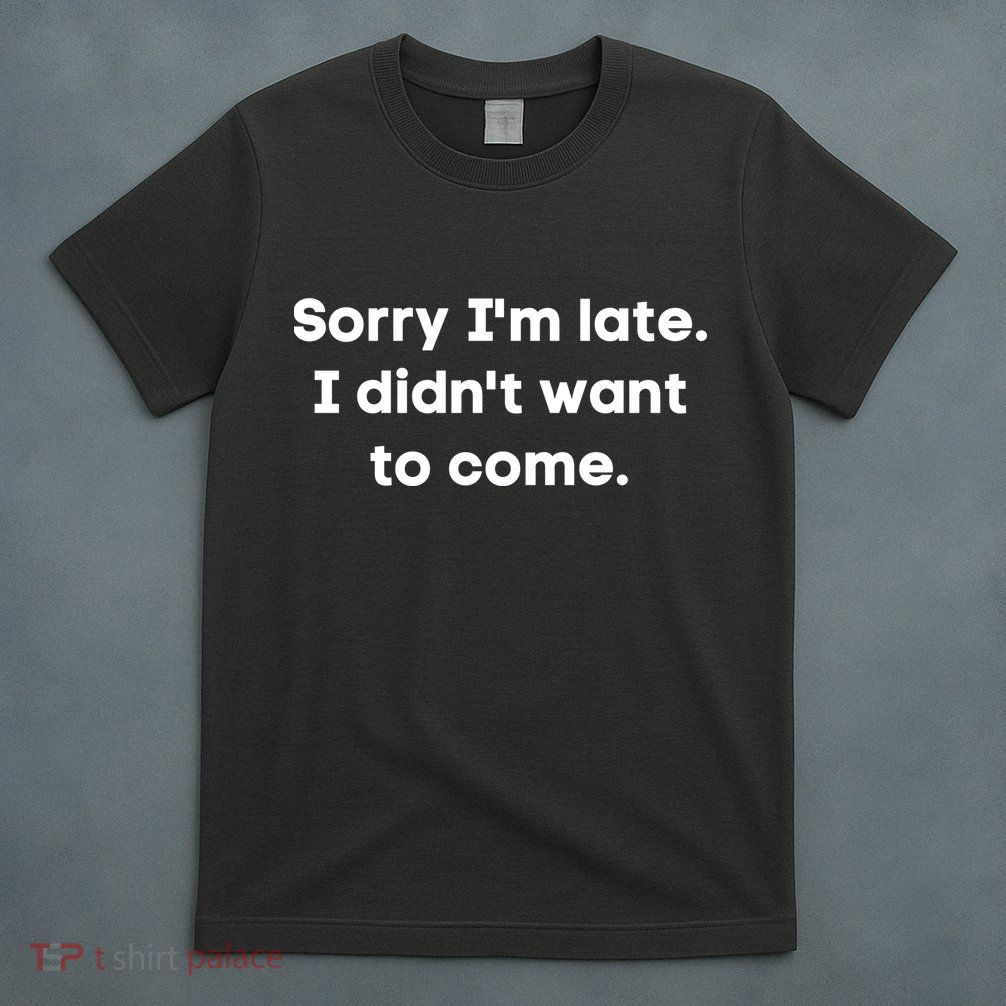 Funny Sorry I'm Late. I Didn't Want To Come Hilarious Design T-Shirt