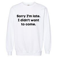 Funny Sorry I'm Late. I Didn't Want To Come Hilarious Design Garment-Dyed Sweatshirt
