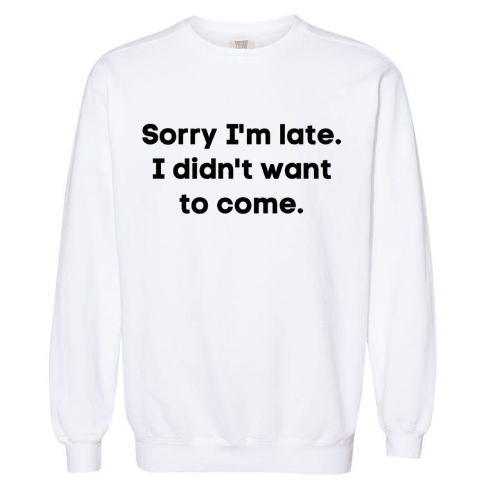Funny Sorry I'm Late. I Didn't Want To Come Hilarious Design Garment-Dyed Sweatshirt