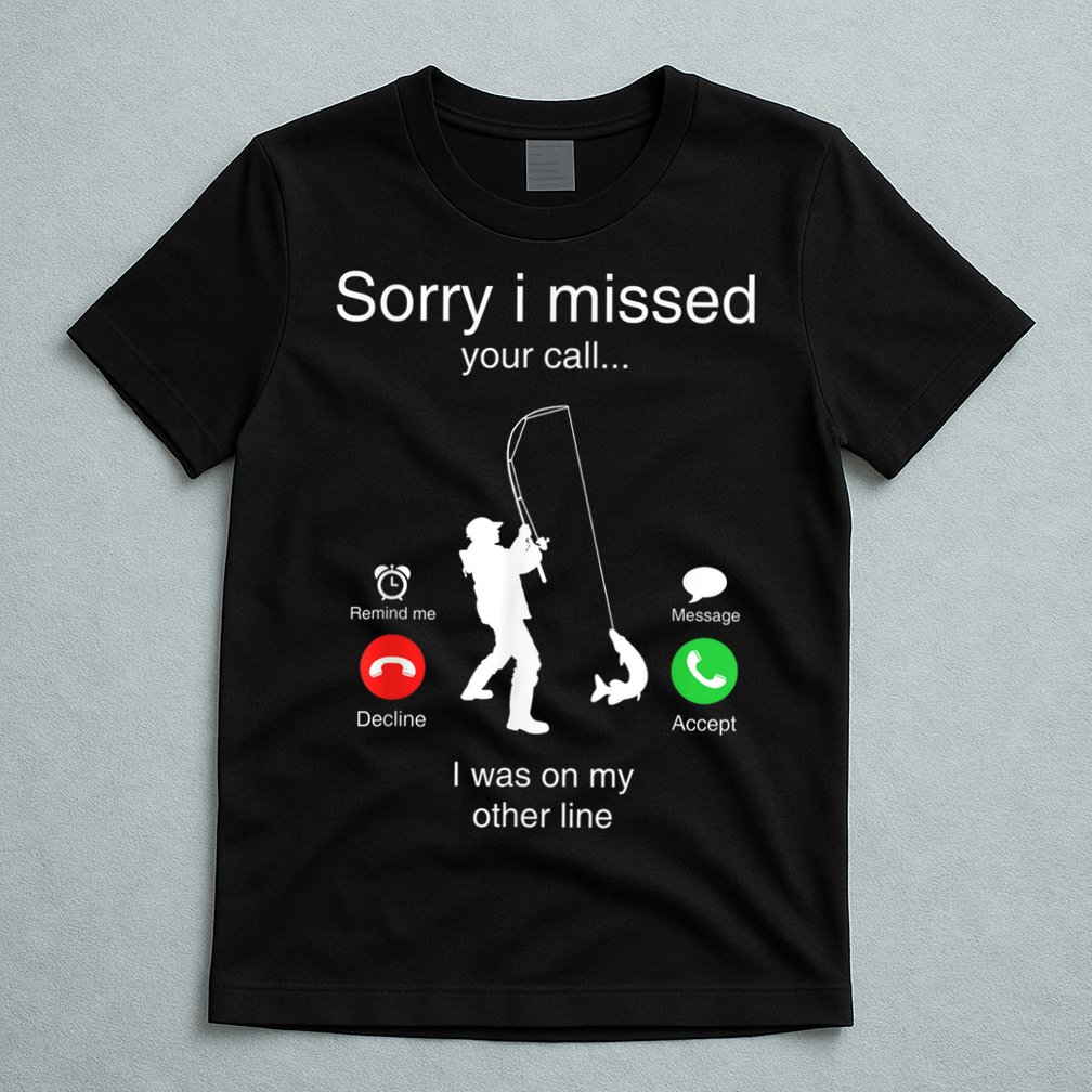 Funny Sorry I Missed Your Call Was On Other Line Men Fishing T-Shirt