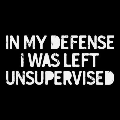 Funny Saying In My Defense I Was Left Unsupervised T-Shirt