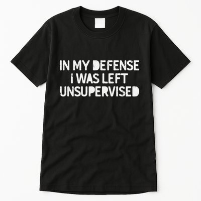 Funny Saying In My Defense I Was Left Unsupervised Tall T-Shirt