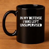 Funny Saying In My Defense I Was Left Unsupervised 11oz C Handle Ceramic Mug