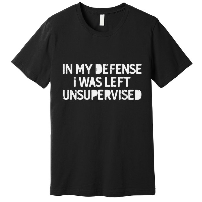 Funny Saying In My Defense I Was Left Unsupervised Premium T-Shirt