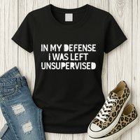 Funny Saying In My Defense I Was Left Unsupervised Womens T-Shirt