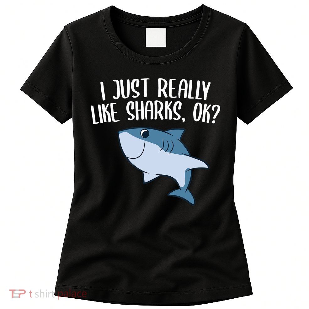 Funny Sharks I Just Really Like Sharks Ok Funny Shark Gift Womens T-Shirt