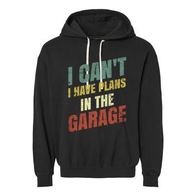 Funny Saying I CanT I Have Plans In The Garage Garment-Dyed Fleece Hoodie