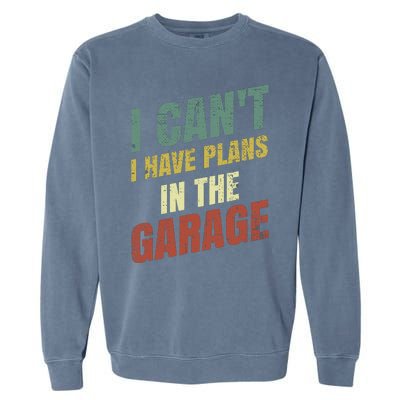 Funny Saying I CanT I Have Plans In The Garage Garment-Dyed Sweatshirt