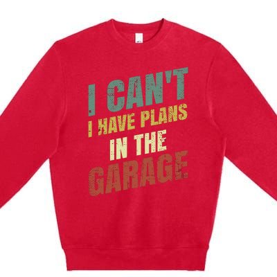 Funny Saying I CanT I Have Plans In The Garage Premium Crewneck Sweatshirt