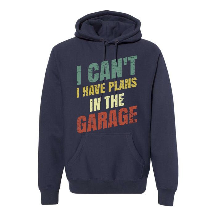 Funny Saying I CanT I Have Plans In The Garage Premium Hoodie