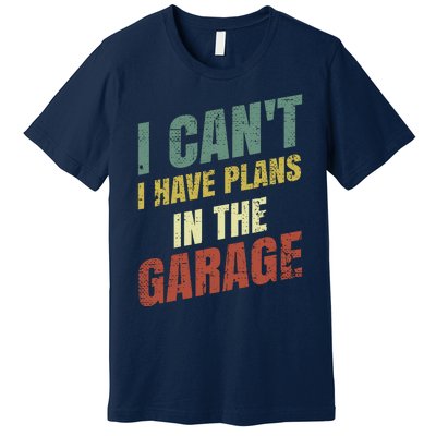 Funny Saying I CanT I Have Plans In The Garage Premium T-Shirt