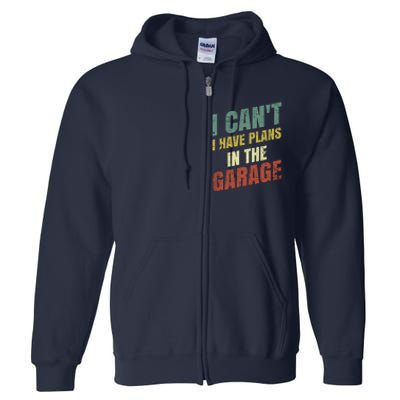 Funny Saying I CanT I Have Plans In The Garage Full Zip Hoodie