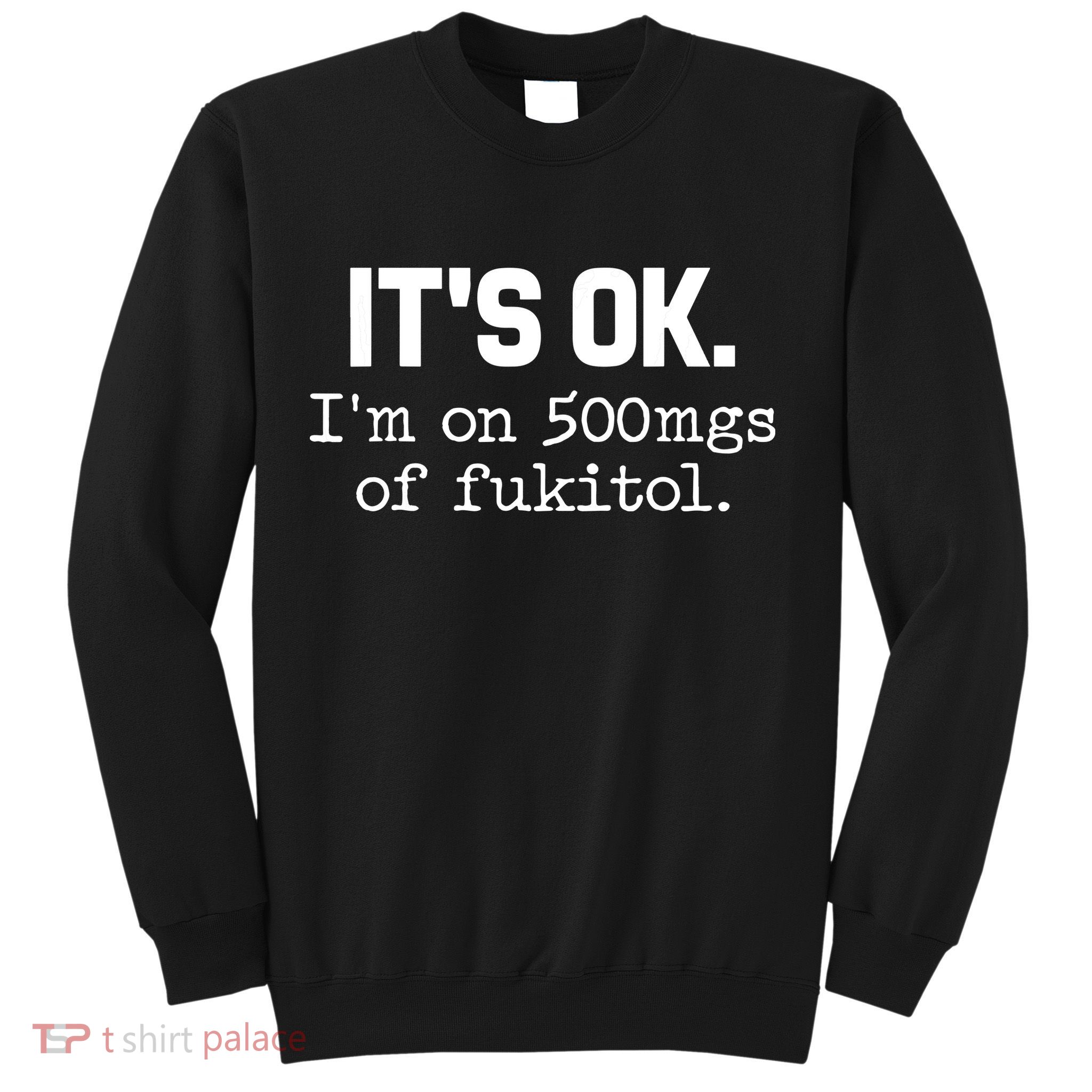 Funny Sarcasm Its Ok Im On 500mg Of Fukitol Gift Sweatshirt