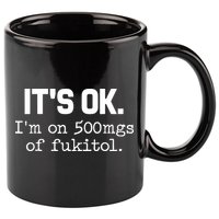 Funny Sarcasm Its Ok Im On 500mg Of Fukitol Gift 11oz C Handle Ceramic Mug