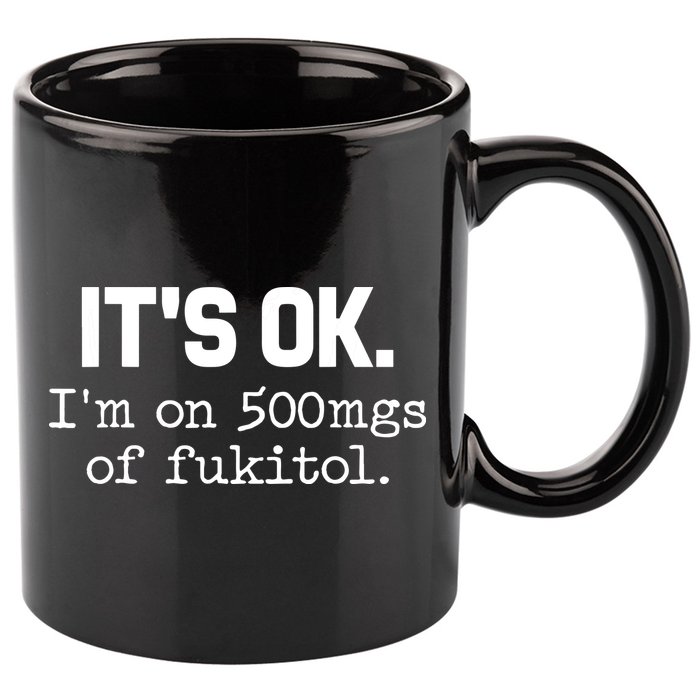 Funny Sarcasm Its Ok Im On 500mg Of Fukitol Gift 11oz C Handle Ceramic Mug