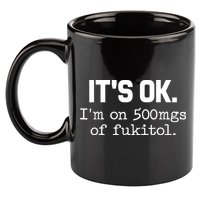 Funny Sarcasm Its Ok Im On 500mg Of Fukitol Gift 11oz C Handle Ceramic Mug