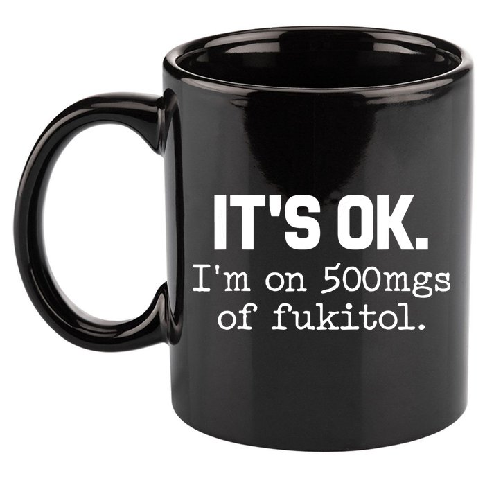 Funny Sarcasm Its Ok Im On 500mg Of Fukitol Gift 11oz C Handle Ceramic Mug